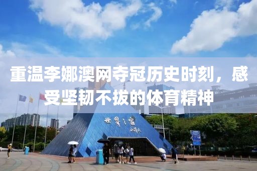 重温李娜澳网夺冠历史时刻，感受坚韧不拔的体育精神