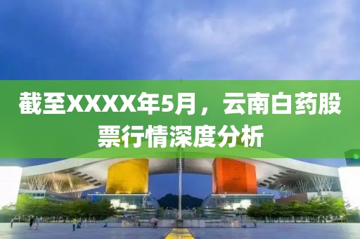 截至XXXX年5月，云南白药股票行情深度分析