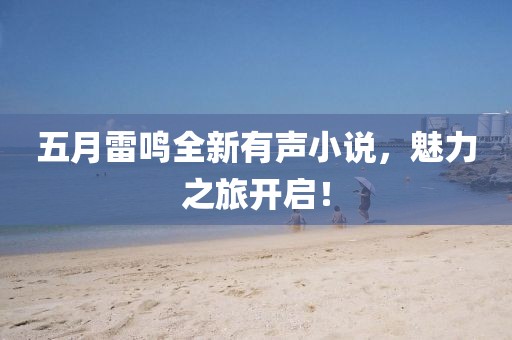 五月雷鸣全新有声小说，魅力之旅开启！