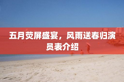 五月荧屏盛宴，风雨送春归演员表介绍