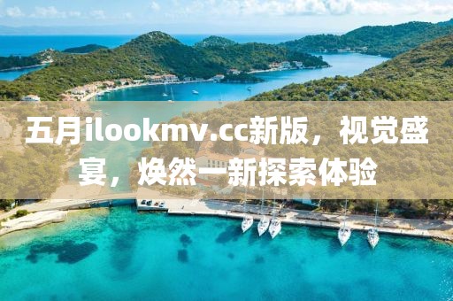 五月ilookmv.cc新版，视觉盛宴，焕然一新探索体验