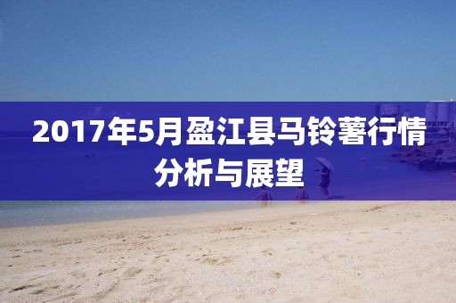 2017年5月盈江县马铃薯行情分析与展望