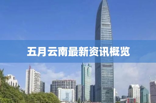 五月云南最新资讯概览