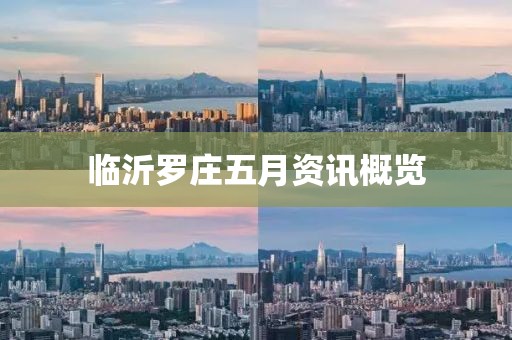 临沂罗庄五月资讯概览