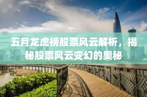 五月龙虎榜股票风云解析，揭秘股票风云变幻的奥秘