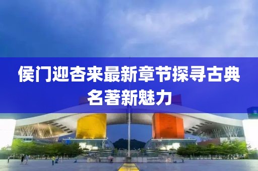 侯门迎杏来最新章节探寻古典名著新魅力