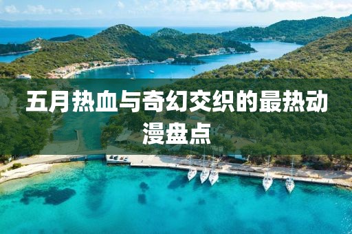 五月热血与奇幻交织的最热动漫盘点