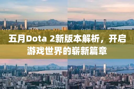 五月Dota 2新版本解析，开启游戏世界的崭新篇章