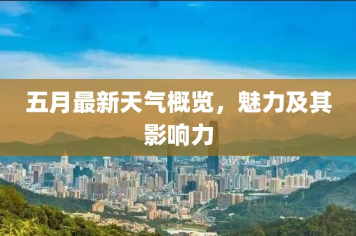 五月最新天气概览，魅力及其影响力