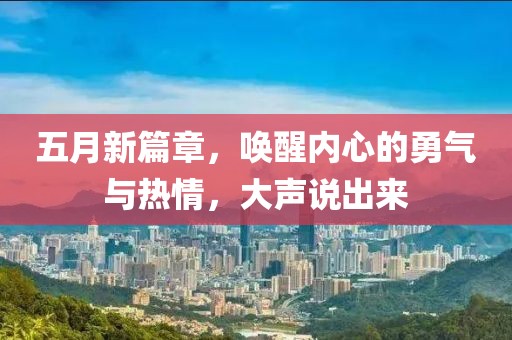 五月新篇章，唤醒内心的勇气与热情，大声说出来