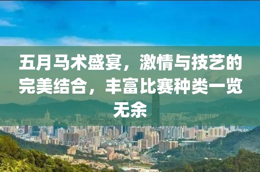 五月马术盛宴，激情与技艺的完美结合，丰富比赛种类一览无余