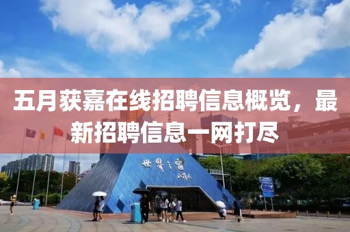 五月获嘉在线招聘信息概览，最新招聘信息一网打尽