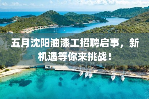 五月沈阳油漆工招聘启事，新机遇等你来挑战！
