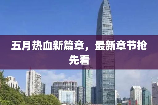 五月热血新篇章，最新章节抢先看