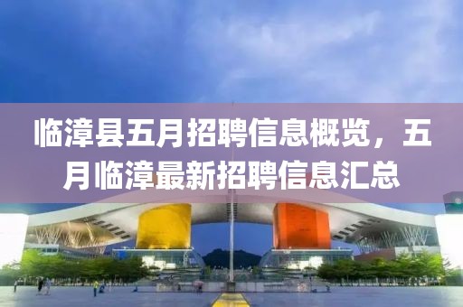 临漳县五月招聘信息概览，五月临漳最新招聘信息汇总