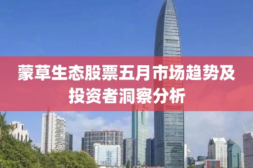 蒙草生态股票五月市场趋势及投资者洞察分析