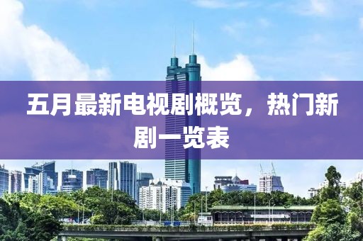 五月最新电视剧概览，热门新剧一览表