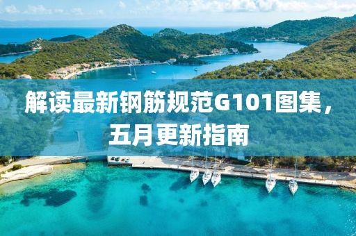 解读最新钢筋规范G101图集，五月更新指南