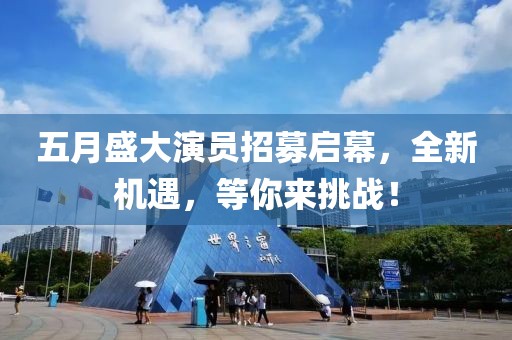五月盛大演员招募启幕，全新机遇，等你来挑战！