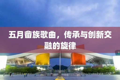 五月畲族歌曲，传承与创新交融的旋律