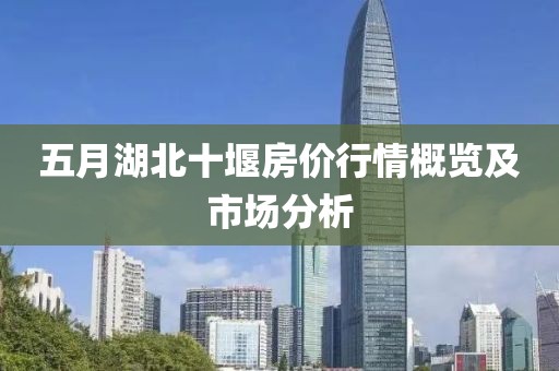 五月湖北十堰房价行情概览及市场分析