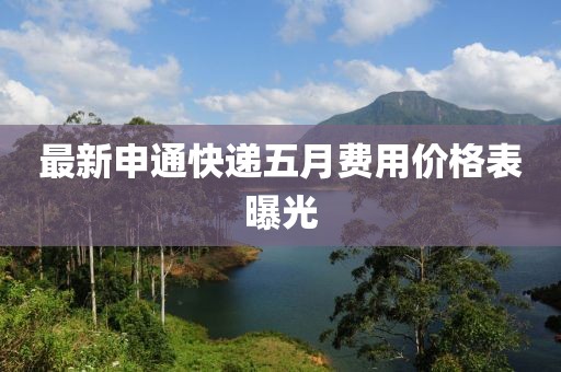 最新申通快递五月费用价格表曝光