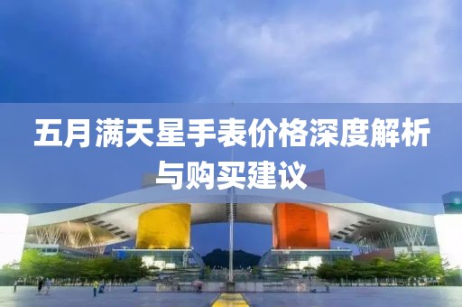 五月满天星手表价格深度解析与购买建议