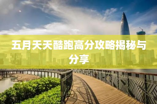 五月天天酷跑高分攻略揭秘与分享