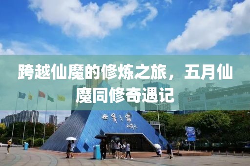 跨越仙魔的修炼之旅，五月仙魔同修奇遇记