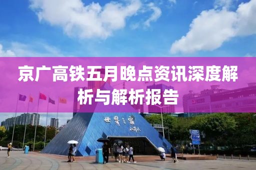 京广高铁五月晚点资讯深度解析与解析报告
