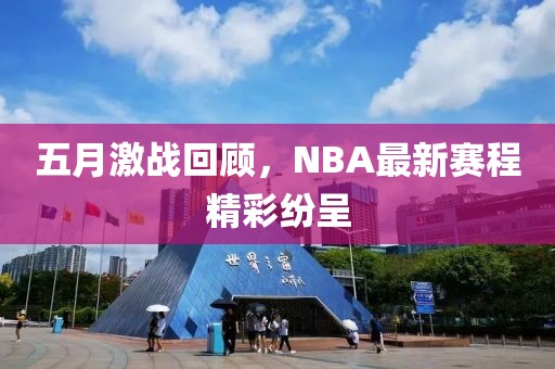 五月激战回顾，NBA最新赛程精彩纷呈