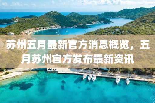 苏州五月最新官方消息概览，五月苏州官方发布最新资讯
