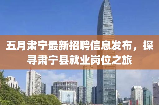 五月肃宁最新招聘信息发布，探寻肃宁县就业岗位之旅