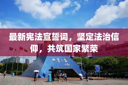 最新宪法宣誓词，坚定法治信仰，共筑国家繁荣