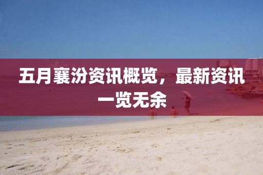 五月襄汾资讯概览，最新资讯一览无余