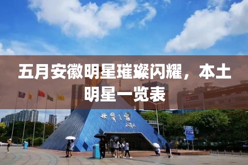 五月安徽明星璀璨闪耀，本土明星一览表