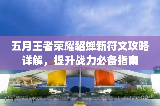 五月王者荣耀貂蝉新符文攻略详解，提升战力必备指南