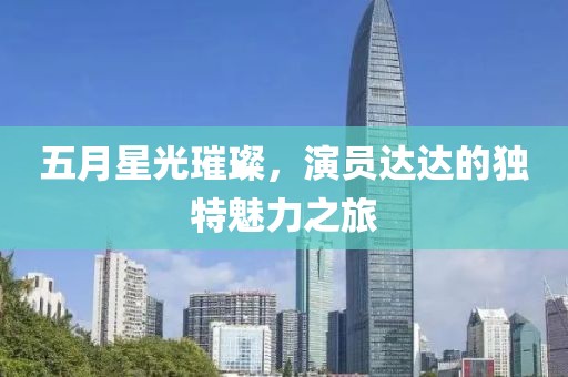 五月星光璀璨，演员达达的独特魅力之旅