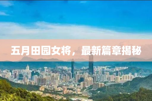 五月田园女将，最新篇章揭秘