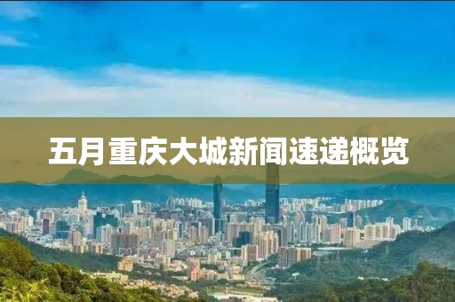 五月重庆大城新闻速递概览