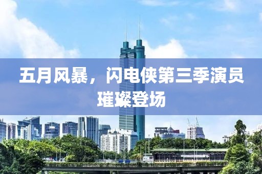 五月风暴，闪电侠第三季演员璀璨登场