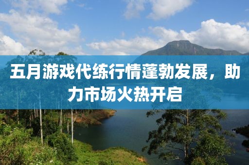 五月游戏代练行情蓬勃发展，助力市场火热开启