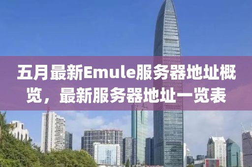 五月最新Emule服务器地址概览，最新服务器地址一览表