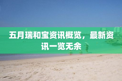 五月瑞和宝资讯概览，最新资讯一览无余