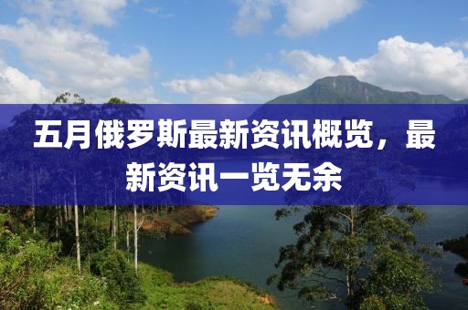 五月俄罗斯最新资讯概览，最新资讯一览无余