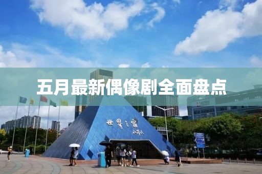 五月最新偶像剧全面盘点