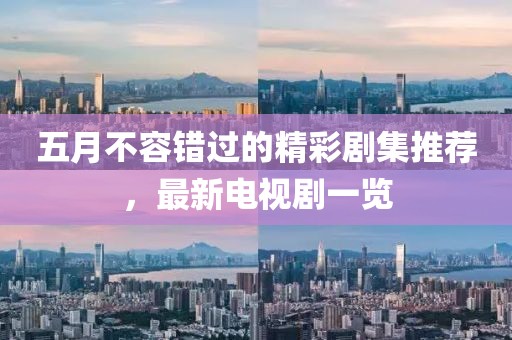 五月不容错过的精彩剧集推荐，最新电视剧一览