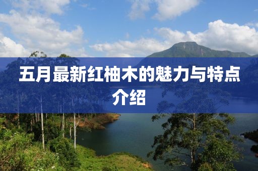 五月最新红柚木的魅力与特点介绍
