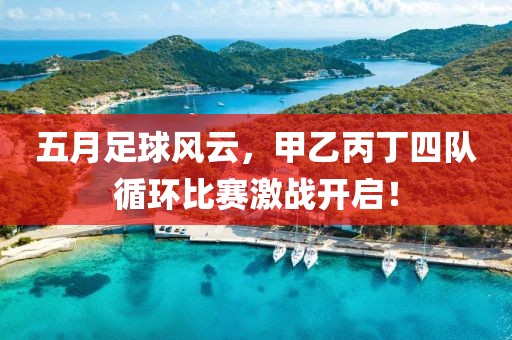 五月足球风云，甲乙丙丁四队循环比赛激战开启！