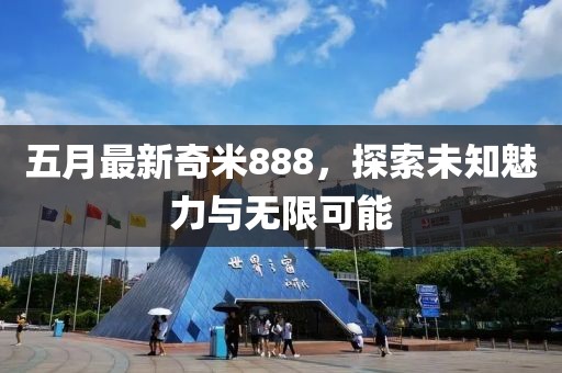 五月最新奇米888，探索未知魅力与无限可能